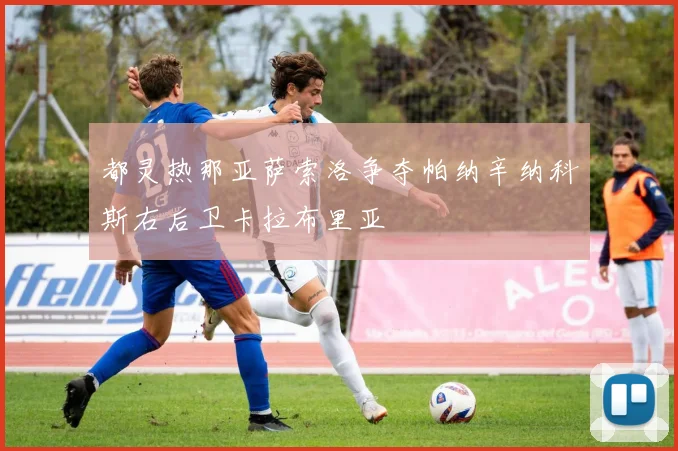 都灵热那亚萨索洛争夺帕纳辛纳科斯右后卫卡拉布里亚